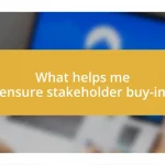 What helps me ensure stakeholder buy-in