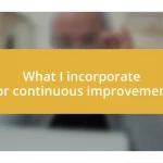 What I incorporate for continuous improvement